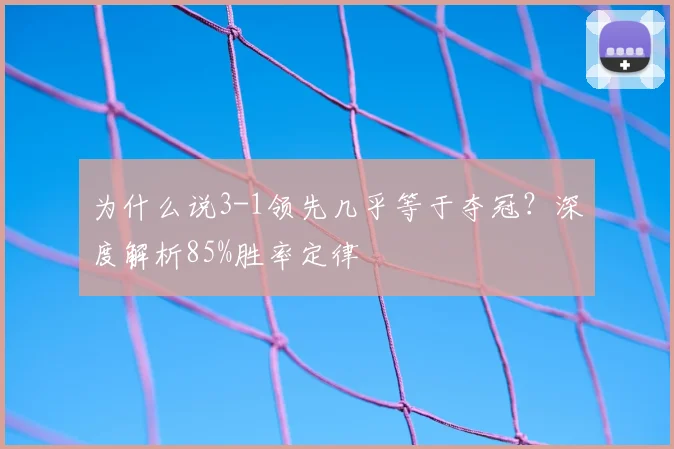 为什么说3-1领先几乎等于夺冠？深度解析85%胜率定律