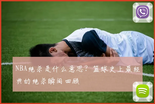 NBA绝杀是什么意思？篮球史上最经典的绝杀瞬间回顾