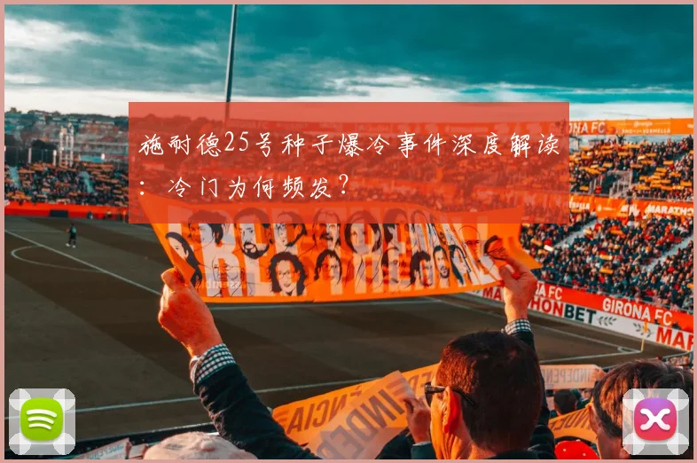 施耐德25号种子爆冷事件深度解读:冷门为何频发?
