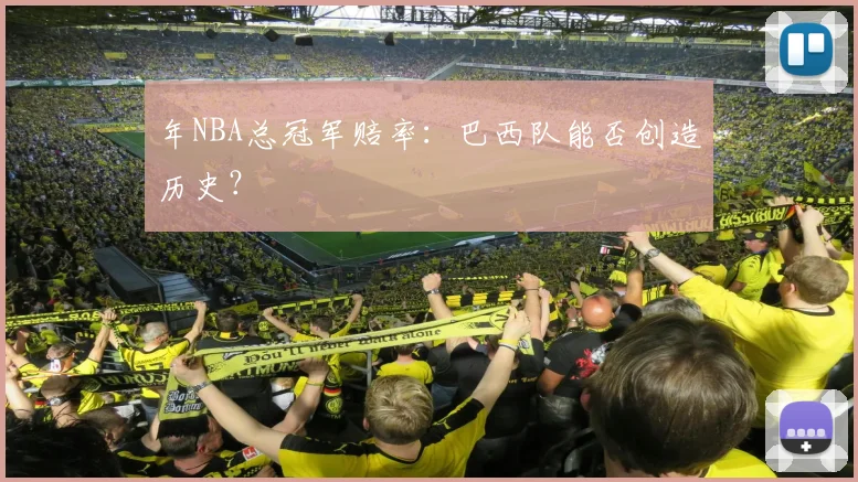 年NBA总冠军赔率：巴西队能否创造历史？
