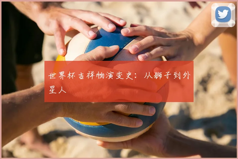 世界杯吉祥物演变史:从狮子到外星人