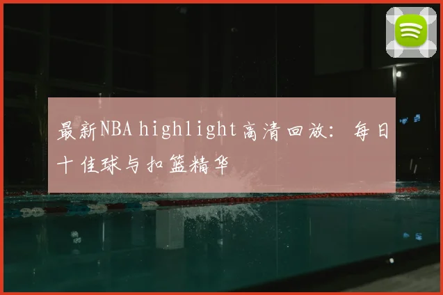 最新NBA highlight高清回放：每日十佳球与扣篮精华