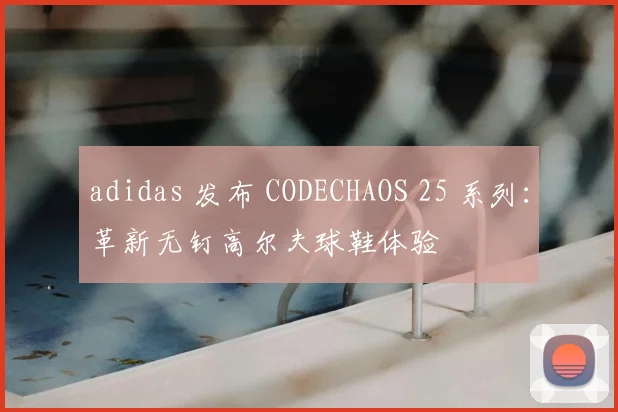 adidas 发布 CODECHAOS 25 系列：革新无钉高尔夫球鞋体验