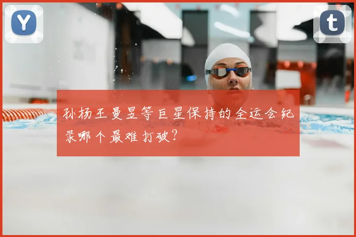 孙杨王曼昱等巨星保持的全运会纪录哪个最难打破？