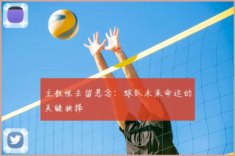 主教练去留悬念：球队未来命运的关键抉择