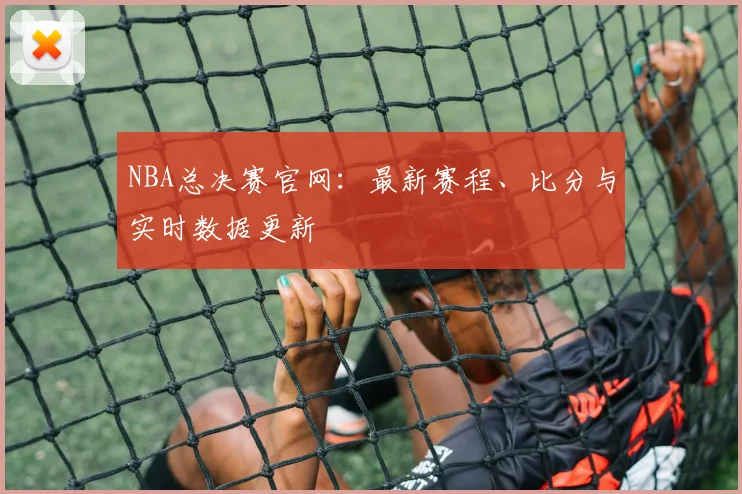 NBA总决赛官网：最新赛程、比分与实时数据更新