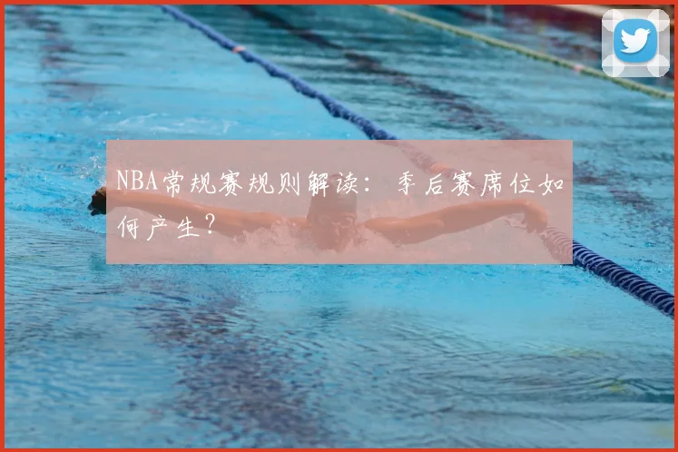 NBA常规赛规则解读：季后赛席位如何产生？