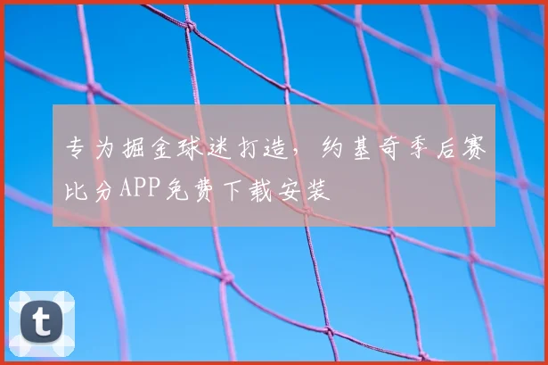 专为掘金球迷打造，约基奇季后赛比分APP免费下载安装