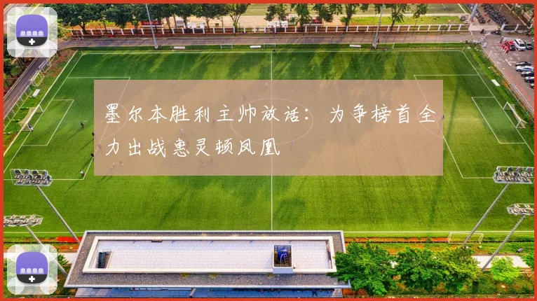 墨尔本胜利主帅放话：为争榜首全力出战惠灵顿凤凰