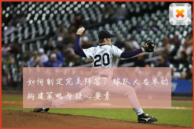 如何制定完美阵容？球队大名单的构建策略与核心要素