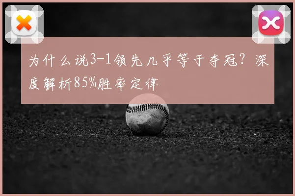 为什么说3-1领先几乎等于夺冠？深度解析85%胜率定律