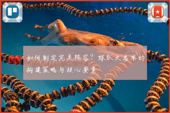 如何制定完美阵容？球队大名单的构建策略与核心要素