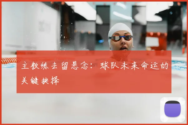 主教练去留悬念：球队未来命运的关键抉择