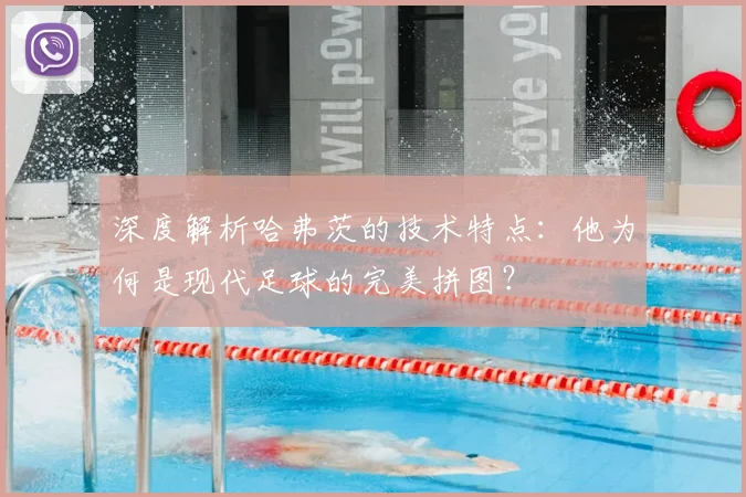 深度解析哈弗茨的技术特点：他为何是现代足球的完美拼图？