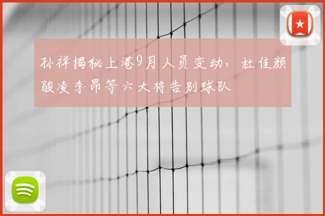 孙祥揭秘上港9月人员变动，杜佳颜骏凌李昂等六大将告别球队