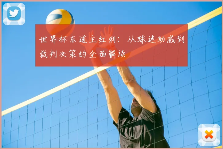 世界杯东道主红利：从球迷助威到裁判决策的全面解读