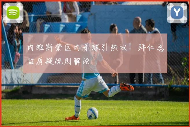 内维斯禁区内手球引热议！拜仁总监质疑规则解读