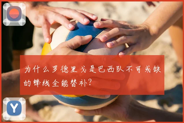 为什么罗德里戈是巴西队不可或缺的锋线全能替补?